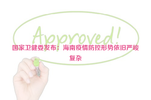 國(guó)家衛(wèi)健委發(fā)布：海南疫情防控形勢(shì)依舊嚴(yán)峻復(fù)雜